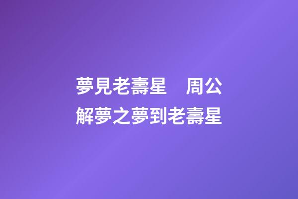 夢見老壽星　周公解夢之夢到老壽星